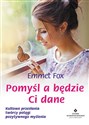 Pomyśl a będzie Ci dane Kultowe przesłania twórcy potęgi pozytywnego myślenia - Emmet Fox