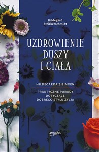 Uzdrowienie duszy i ciała Hildegarda z Bingen. Praktyczne porady dotyczące pozytywnego stylu życia