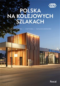 Polska na kolejowych szlakach Architektura, historia, nowoczesność 