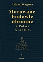 Murowane budowle obronne w Polsce X-XVII wiek Tom 1- 2 - Adam Wagner