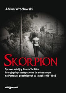 Skorpion Sprawa zabójcy Pawła Tuchlina i seryjnych przestępstw na tle seksualnym na Pomorzu - Księgarnia UK