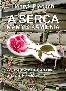 A serca mamy z kamienia W uścisku oficerów bezpieki PRL