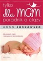 Tylko dla mam Poradnik o ciąży - Anna Jankowska