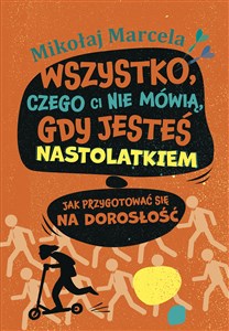 Wszystko, czego ci nie mówią, gdy jesteś nastolatkiem Jak przygotować się na dorosłość