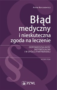 Błąd medyczny i nieskuteczna zgoda na leczenie Odpowiedzialność indywidualna i w spółce partnerskiej. Wzory pism