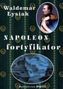 Napoleon fortyfikator - Waldemar Łysiak