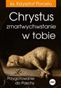 Chrystus zmartwychwstanie w tobie Przygotowanie do Paschy - Krzysztof Porosło