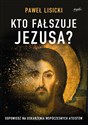 Kto fałszuje Jezusa? Odpowiedź na oskarżenia współczesnych ateistów