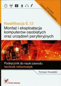 Kwalifikacja E.12 Montaż i eksploatacja komputerów osobistych oraz urządzeń peryferyjnych Podręcznik do nauki zawodu technik informatyk