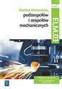 Montaż elementów, podzespołów i zespołów mechanicznych Kwalifikacja ELM.03 Podręcznik Część 1 Technik mechatronik Mechatronik