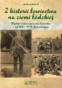 Z historii łowiectwa na ziemi łódzkiej Myśli i stowarzyszenia łowieckie z lat 1850-1975 Kalendarium - Księgarnia Niemcy (DE)