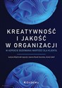 Kreatywność i jakość w organizacji w aspekcie budowania wartości dla klienta - Justyna Majchrzak-Lepczyk, Joanna Rosak-Szyrocka, Aneta Sokół