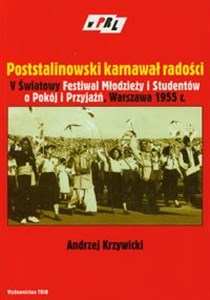 Poststalinowski karnawał radości V Światowy Festiwal Młodzieży i Studentów o Pokój i Przyjaźń, Warszawa 1955 r.