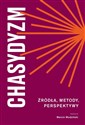 Chasydyzm Źródła, metody, perspektywy - Marcin Wodziński