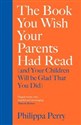 The Book You Wish Your Parents Had Read and Your Children Will Be Glad That You Did - Philippa Perry