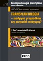 Transplantologia praktyczna Tom 10 Transplantologia - medycyna przypadków, czy przypadek medycyny?