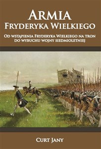 Armia Fryderyka Wielkiego Od wstąpienia Fryderyka Wielkiego na tron do wybuchu wojny siedmioletniej - Księgarnia Niemcy (DE)