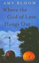 Where the God of Love Hangs Out - Amy Bloom
