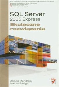 SQL Server 2005 Express Skuteczne rozwiązania Zbiór praktycznych porad dla programistów i administratorów baz danych