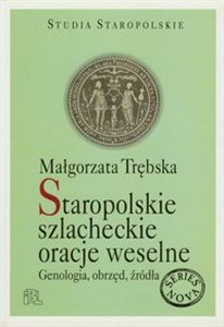 Staropolskie szlacheckie oracje weselne Genologia, obrzęd, źródła