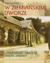 W ziemiańskim dworze Codzienność, obyczaje, święta, zabawy