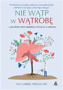 Nie wątp w wątrobę tylko zadbaj o nią, a jej ukryte moce dodadzą ci lat życia w zdrowiu i bez nadwagi