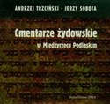 Cmentarze żydowskie w Międzyrzecu Podlaskim - Andrzej Trzciński, Jerzy Sobota