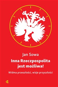 Inna Rzeczpospolita jest możliwa! Widma przeszłości, wizje przyszłości