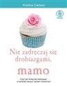 Nie zadręczaj się drobiazgami mamo czyli jak mniej się stresować, a bardziej cieszyć życiem rodzinnym - Kristine Carlson