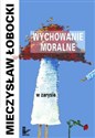 Wychowanie moralne w zarysie - Mieczysław Łobocki