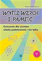 Wytęż wzrok i pamięć Ćwiczenia dla uczniów szkoły podstawowej i nie tylko - Alicja Małasiewicz