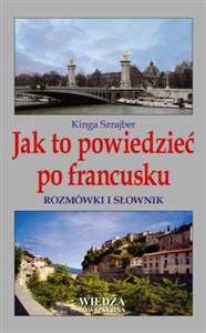 Jak to powiedzieć po francusku. Rozmówki i słownik