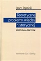 Teoretyczne problemy wiedzy historycznej Antologia tekstów