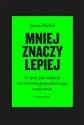 Mniej znaczy lepiej O tym, jak odejście od wzrostu gospodarczego ocali świat - Jason Hickel