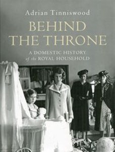 Behind the Throne A Domestic History of the Royal Household