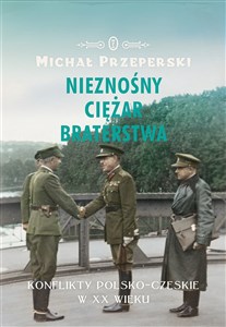 Nieznośny ciężar braterstwa Konflikty polsko-czeskie w XX wieku - Księgarnia UK
