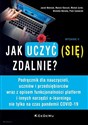 Jak uczyć (się) zdalnie? Podręcznik dla nauczycieli, uczniów i przedsiębiorców wraz z opisem funkcjonalności platform i innych narzędzi e-learningu