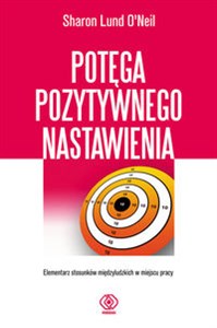 Potęga pozytywnego nastawienia Elementarz stosunków międzyludzkich w miejscu pracy