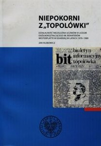 Niepokorni z Topolówki Działalność niezależna uczniów III Liceum Ogólnokształcącego im. Bohaterów Westerplatte w Gdańsku w latach 1970-1989