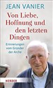 Von Liebe, Hoffnung und den letzten Dingen: Erinnerungen vom Gründer der Arche - Jean Vanier