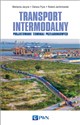 Transport intermodalny Projektowanie terminali przeładunkowych - Marianna Jacyna, Dariusz Pyza, Roland Jachimowski