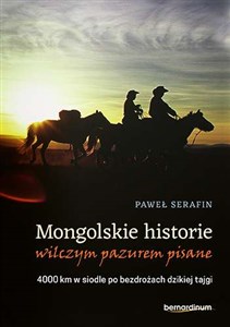 Mongolskie historie wilczym pazurem pisane 4000 km w siodle po bezdrożach dzikiej tajgi