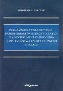 Publicznoprawne obowiązki przedsiębiorstw energetycznych jako instrument zapewnienia bezpieczeństwa energetycznego w Polsce