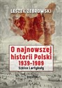 O najnowszej historii Polski 1939-1989 Szkice i artykuły - Leszek Żebrowski