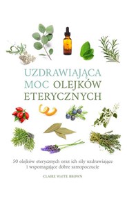 Uzdrawiająca moc olejków eterycznych 50 olejków eterycznych oraz ich siły uzdrawiające i wspomagają - Księgarnia Niemcy (DE)