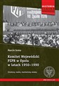 Komitet Wojewódzki PZPR w Opolu w latach 1950-1990 Struktury, ludzie, mechanizmy władzy - Marcin Sroka