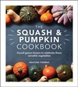 The Squash and Pumpkin Cookbook Gourd-geous recipes to celebrate these versatile vegetables