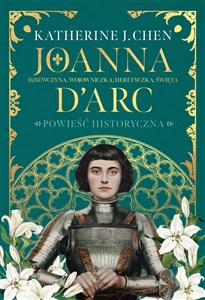 Joanna d’Arc Dziewczyna, wojowniczka, heretyczka, święta 