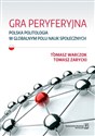 Gra peryferyjna Polska politologia w globalnym polu nauk społecznych - Tomasz Warczok, Tomasz Zarycki