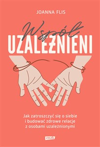 Współuzależnieni Jak zatroszczyć się o siebie i budować zdrowe relacje z osobami uzależnionymi